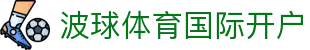 波球体育国际开户 | 波球体育滚球 - 波球体育国际开户专业体育娱乐平台在线体育直播、2026世界杯竞猜下注平台
